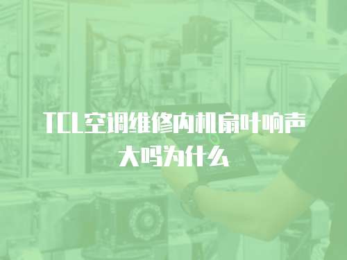 TCL空調(diào)維修內(nèi)機扇葉響聲大嗎為什么