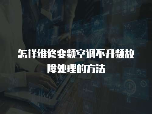 怎樣維修變頻空調不升頻故障處理的方法