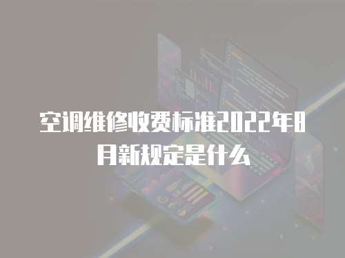 空調維修收費標準2022年8月新規定是什么
