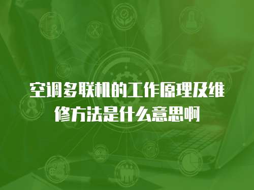 空調多聯機的工作原理及維修方法是什么意思啊