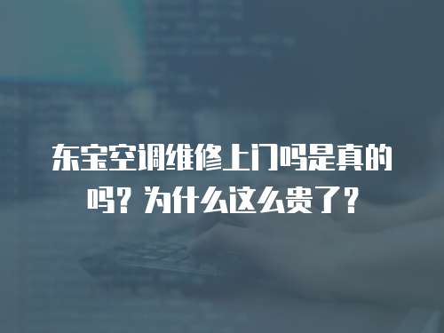 東寶空調維修上門嗎是真的嗎？為什么這么貴了？