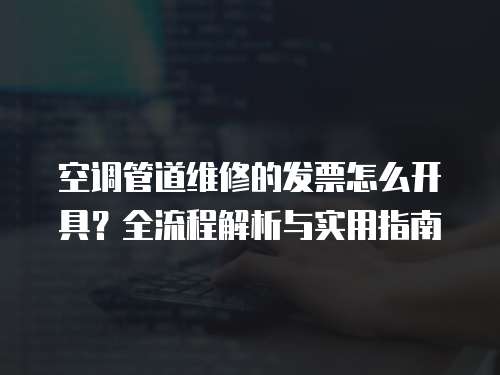 空調管道維修的發票怎么開具？全流程解析與實用指南