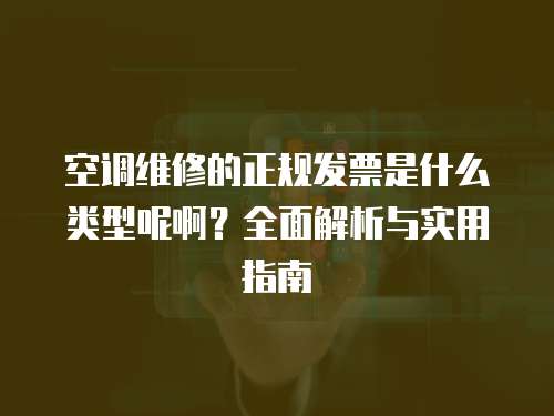 空調(diào)維修的正規(guī)發(fā)票是什么類型呢啊？全面解析與實用指南