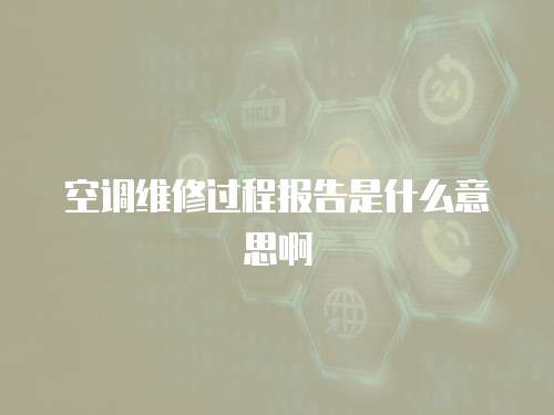 空調(diào)維修過程報告是什么意思啊