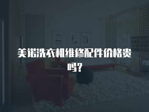 美諾洗衣機維修配件價格貴嗎？