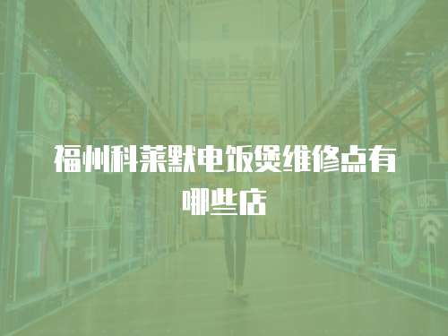 福州科萊默電飯煲維修點(diǎn)有哪些店