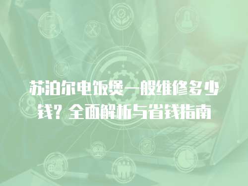 蘇泊爾電飯煲一般維修多少錢？全面解析與省錢指南