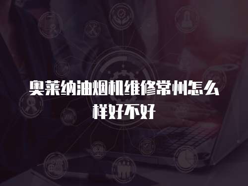 奧萊納油煙機(jī)維修常州怎么樣好不好
