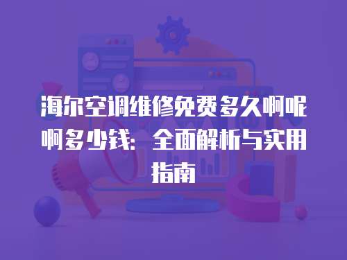 海爾空調(diào)維修免費(fèi)多久啊呢啊多少錢：全面解析與實(shí)用指南