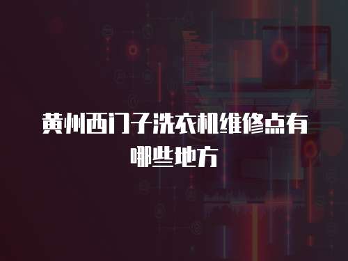 黃州西門子洗衣機(jī)維修點(diǎn)有哪些地方