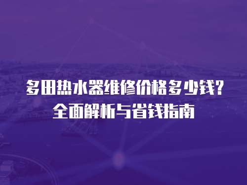 多田熱水器維修價格多少錢？全面解析與省錢指南