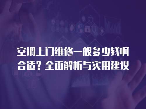 空調(diào)上門維修一般多少錢啊合適？全面解析與實用建議