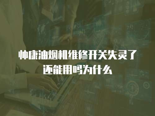 帥康油煙機(jī)維修開關(guān)失靈了還能用嗎為什么