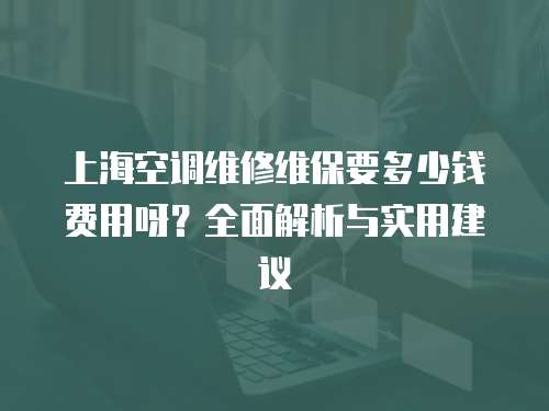 上海空調(diào)維修維保要多少錢(qián)費(fèi)用呀？全面解析與實(shí)用建議