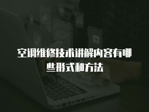 空調(diào)維修技術(shù)講解內(nèi)容有哪些形式和方法