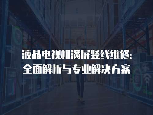 液晶電視機(jī)滿屏豎線維修：全面解析與專業(yè)解決方案