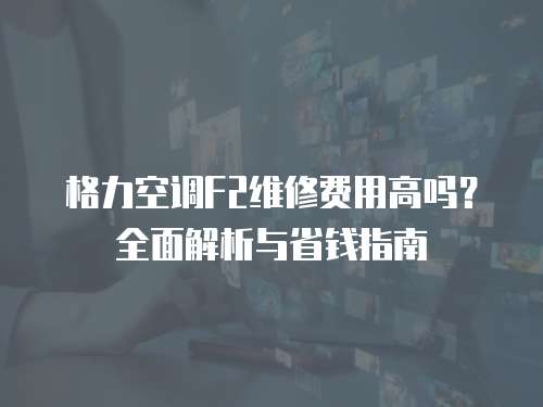 格力空調F2維修費用高嗎？全面解析與省錢指南