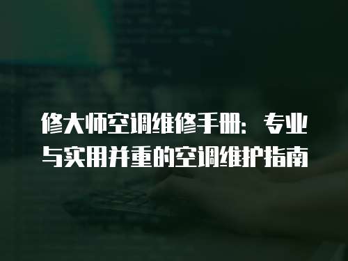 修大師空調(diào)維修手冊：專業(yè)與實(shí)用并重的空調(diào)維護(hù)指南