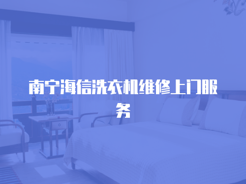 南寧海信洗衣機(jī)維修上門服務(wù)