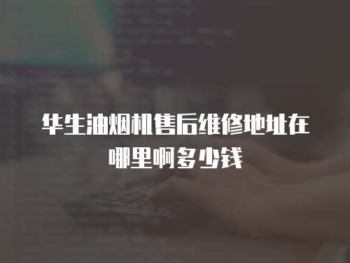 華生油煙機(jī)售后維修地址在哪里啊多少錢(qián)