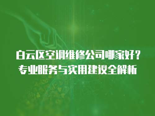 白云區(qū)空調(diào)維修公司哪家好？專業(yè)服務(wù)與實(shí)用建議全解析
