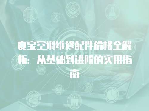 夏寶空調維修配件價格全解析：從基礎到進階的實用指南