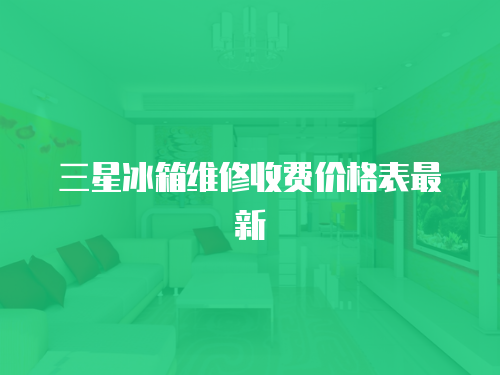 三星冰箱維修收費(fèi)價(jià)格表最新