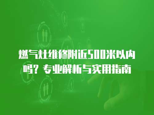 燃氣灶維修附近500米以內(nèi)嗎？專業(yè)解析與實用指南