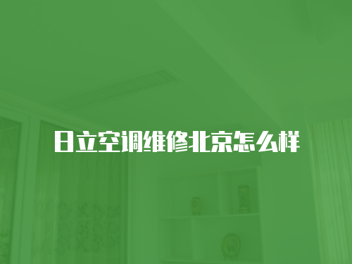 日立空調(diào)維修北京怎么樣