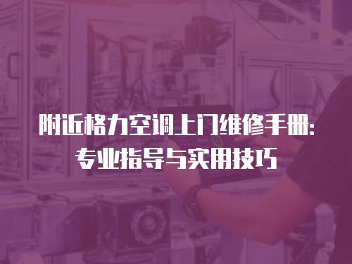 附近格力空調(diào)上門維修手冊：專業(yè)指導(dǎo)與實用技巧