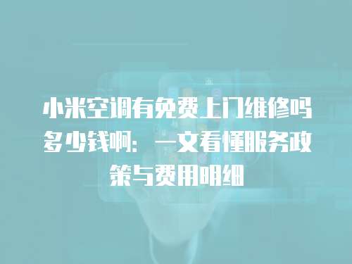 小米空調(diào)有免費上門維修嗎多少錢?。阂晃目炊?wù)政策與費用明細