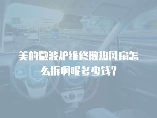 美的微波爐維修散熱風扇怎么拆啊呢多少錢？