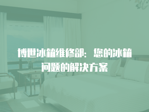 博世冰箱維修部：您的冰箱問(wèn)題的解決方案