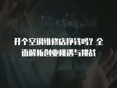 開(kāi)個(gè)空調(diào)維修店掙錢(qián)嗎？全面解析創(chuàng)業(yè)機(jī)遇與挑戰(zhàn)