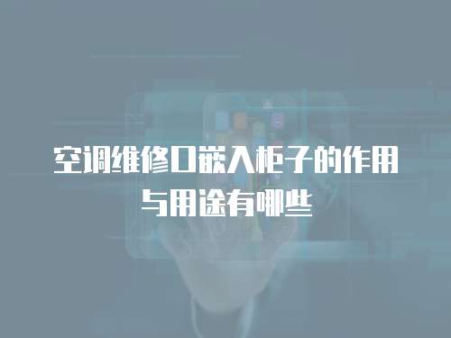 空調維修口嵌入柜子的作用與用途有哪些