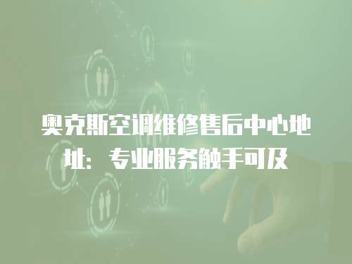 奧克斯空調維修售后中心地址：專業服務觸手可及