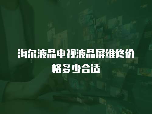海爾液晶電視液晶屏維修價格多少合適