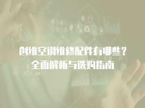 創(chuàng)維空調(diào)維修配件有哪些？全面解析與選購(gòu)指南