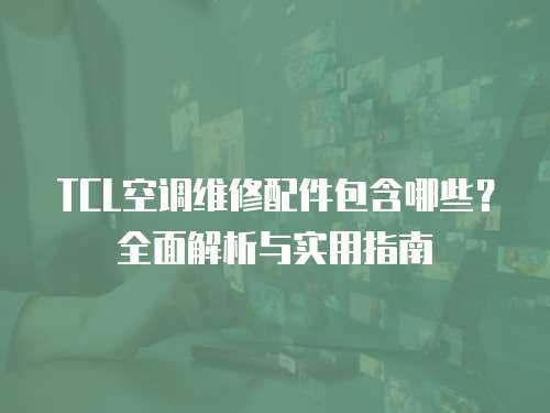 TCL空調(diào)維修配件包含哪些？全面解析與實(shí)用指南