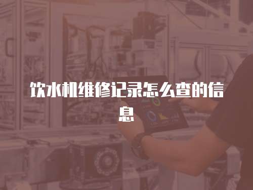 飲水機維修記錄怎么查的信息