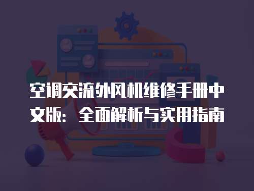 空調(diào)交流外風(fēng)機(jī)維修手冊(cè)中文版：全面解析與實(shí)用指南