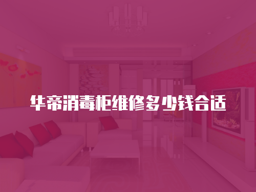 華帝消毒柜維修多少錢合適