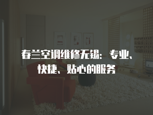 春蘭空調維修無錫：專業、快捷、貼心的服務