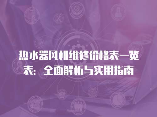 熱水器風(fēng)機維修價格表一覽表：全面解析與實用指南