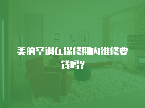 美的空調在保修期內維修要錢嗎？