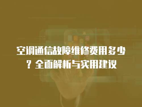 空調(diào)通信故障維修費(fèi)用多少？全面解析與實(shí)用建議