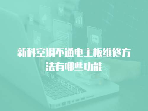 新科空調(diào)不通電主板維修方法有哪些功能