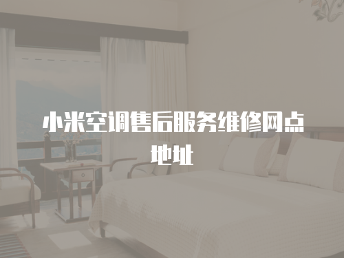 小米空調(diào)售后服務(wù)維修網(wǎng)點地址