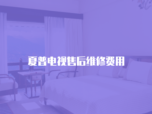 夏普電視售后維修費用