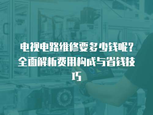電視電路維修要多少錢呢？全面解析費用構成與省錢技巧